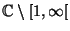 $ \Bbb C\setminus[1,\infty[$