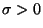 $ \sigma >0$
