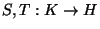 $ S,T:K\rightarrow H$
