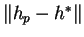 $ \Vert h_{p}-h^*\Vert$