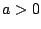 $ %
a>0$
