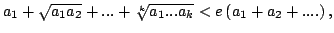 $\displaystyle a_{1}+\sqrt{a_{1}a_{2}}+...+\sqrt[k]{a_{1}...a_{k}}<e\left( a_{1}+a_{2}+....\right) ,$