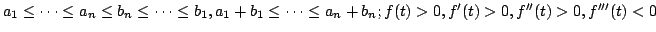 $ a_1leq cdotsleq a_nleq b_nleq cdotsleq b_1, a_1+b_1leq cdotsleq a_n+b_n; f(t)>0, f^{prime}(t)>0, f^{primeprime}(t)>0, f^{primeprimeprime}(t) for any <IMG WIDTH=